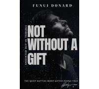 NOT WITHOUT A GIFT: Anointed But in Trouble (The Quiet Battles Many Gifted People Face)