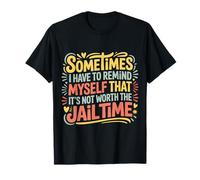 Not Worth The Jail Time I Remind Myself - Camiseta