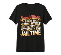 Not Worth The Jail Time I Remind Myself - Camiseta Premium