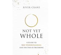 Not Yet Whole: A Guide to Self-Understanding and the End of Becoming
