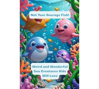 Not Your Average Fish - Weird and Wonderful Sea Creatures Kids Will Love