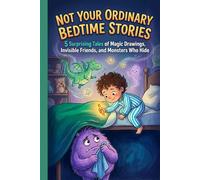 Not Your Ordinary Bedtime Stories: 5 Surprising Tales of Magic Drawings, Invisible Friends, and Monsters Who Hide
