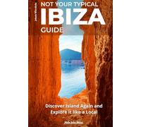 Not Your Typical Ibiza Guide: Discover Island Again and Explore it like a Local
