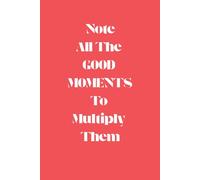 Note All The GOOD MOMENTS To Multiply Them: Journal for attracting Abundance