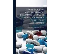 Note-Book of Materia Medica, Pharmacology and Therapeutics. With a Suppl. by A. Macdonald