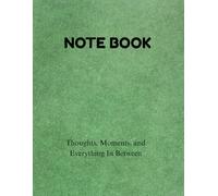 NOTE BOOK: Thoughts, Moments, and Everything In Between