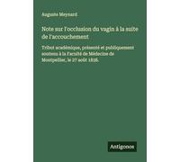 Note sur l'occlusion du vagin à la suite de l'accouchement: Tribut académique, présenté et publiquement soutenu à la Faculté de Médecine de Montpellier, le 27 août 1838.