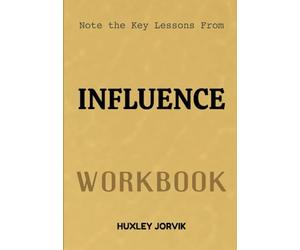 Note The Key Lessons From Influence Workbook: The Psychology Behind Why People Say Yes and How to Use It Ethically