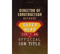 Notebook Director Of Construction Because Superhero Isn't An Official Job Title Working Cover Lined Journal: Goal, Planning, Money, Work List, Journal, A Blank, Over 100 Pages, 6x9 inch