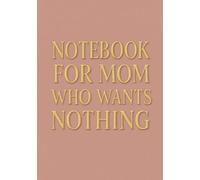 Notebook for Mom Who Wants Nothing | Funny & Thoughtful A5 Squared Grid Notebook: 120 Pages, Glossy Cover - Gift for Mother's Day, Birthday or Everyday Use