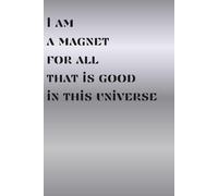 Notebook: " I Am A Magnet For All That Is Good In This Universe!" - Journal Planner, Notes, Notebook To Write In, Lined Paper, 110 Pages, 6" x 9" Inches.