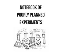Notebook of Poorly Planned Experiments: A Funny Lined Notebook for Scientists, Engineers, Makers, and Lab Nerds