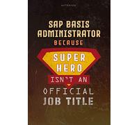 Notebook Sap Basis Administrator Because Superhero Isn't An Official Job Title Working Cover Lined Journal: Journal, Planning, Work List, Money, 6x9 inch, Goal, A Blank, Over 100 Pages