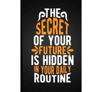 Notebook The Secret Of your Future Is Hidden in Your Daily Routine: 6*9 inches 120 pages