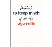 Notebook to keep track of all the eye-rolls: Humorous Blank Lined Journal with Sarcastic Saying on the Cover | Funny Workplace Gag Gift Idea for Friends, Coworkers, Colleagues, Bosses and Employees