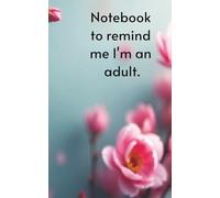 Notebook to remind me I'm an adult: Organise your chaos: finance logs, to-do lists, password keeper, birthday planner-all in one sleek 5x8 notebook
