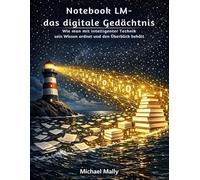 NotebookLM - das digitale Gedächtnis - Schluss mit dem Informationschaos - Ihr Wissen auf Knopfdruck!: Wie man mit intelligenter Technik sein Wissen ordnet und den Überblick behält