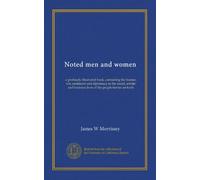 Noted men and women: a profusely illustrated book, containing the humor, wit, sentiment and diplomacy in the social, artistic and business lives of the people herein set forth