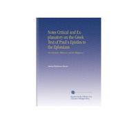 Notes Critical and Explanatory on the Greek Text of Paul's Epistles to the Ephesians: The Colossians, Philemon, and the Philippians.