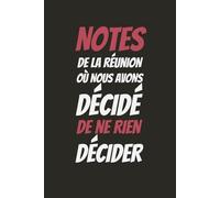 Notes De La Réunion Où Nous Avons Décidé De Ne Rien Décider: carnet de notes drôle et très amusant pour collègues de travail,Idée cadeau original pour amis proches,hommes et femmes,équipe de bureau, patron,mari,épouse..Cahier ligné à remplir A5