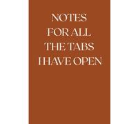 Notes for All the Tabs I Have Open: Funny Gift Notebook Journal for You, your Friends and Family. Especially for that one Person Who Has All the Tabs Open.