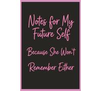 Notes for My Future Self: Because She Won't Remember Either: A Funny Lined Notebook with 120 Pages for Notes, Lists, Plans, Journaling & Everyday Reminders