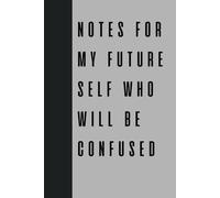Notes for My Future Self Who Will Be Confused: Because remembering things is hard, and my future self deserves a clue