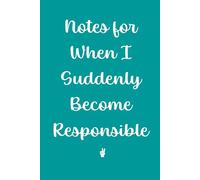 Notes for when I suddenly become responsible: It's got to happen eventually... right?