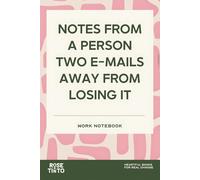NOTES FROM A PERSON TWO EMAILS AWAY FROM LOSING IT: WORK NOTEBOOK