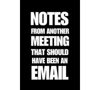 Notes From Another Meeting That Should Have Been an Email: Funny Gag Notebooks, Blank Lined 120 Pages, 6x9", Gag Gifts for Friends, Co-workers