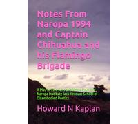 Notes From Naropa 1994 and Captain Chihuahua and his Flamingo Brigade: A Play in Two Acts and Notes from the Naropa Institute Jack Kerouac School of Disembodied Poetics