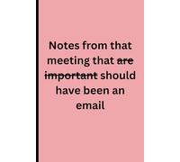 Notes from that meeting that are important should have been an email: Notebook for meetings
