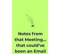 Notes from that Meeting that could've been an Email: Your notes will look good