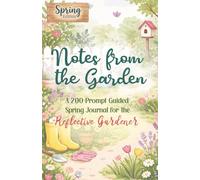 Notes from the Garden A 200-Prompt Guided Spring Journal for the Reflective Gardener: Writing Prompts to Observe, Write & Reflect | Garden Journaling ... for Plant & Nature Lovers | 5.5 x 8.5 inch
