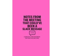 Notes From the Meeting That Could’ve Been a Slack Message: A Sarcastic Lined Notebook for Pointless Meetings: The perfect funny work journal for calls and meetings that never needed to happen.