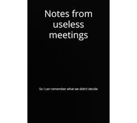 Notes from useless meetings: So I can remember what we didn’t decide (Lavorare fa schifo e devo pure prendere appunti)