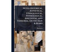 Notes Historical, Ã sthetical, Ethnological, Physiological, Anecdotal, and Tonsorial, on the Hair & Beard