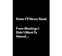 Notes I’ll Never Read From Meetings I Didn’t Want To Attend...: Funny Notebook for Work, Gag Gift, Boss, Office, Secret Santa Gift for Coworker