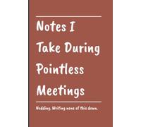 Notes I Take During Pointless Meetings: A Blank Lined Notebook Journal For Meeting Survivors, Note Takers, Overthinkers | 120 Pages | Funny Gift For ... Coworkers, Boss, the Whole Office, Anyone