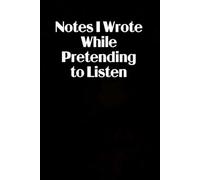 Notes I Wrote While Pretending To Listen: Blank Lined Notebook Gift for the Office, Team, Employees, Family, Friends, HR, Boss Lady and Staff (100 lined pages, 6x9 inches)
