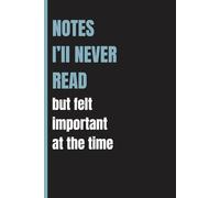 Notes I'll Never Read But Felt Important At The Time: Funny Gift Notebook Journal for Friends and Family