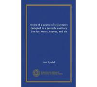 Notes of a course of six lectures (adapted to a juvenile auditory ) on ice, water, vapour, and air (Vol-1)