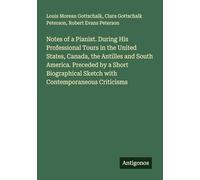 Notes of a Pianist. During His Professional Tours in the United States, Canada, the Antilles and South America. Preceded by a Short Biographical Sketch with Contemporaneous Criticisms