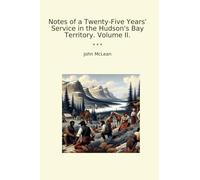 Notes of a Twenty-Five Years' Service in the Hudson's Bay Territory. Volume II. (Classic Books)