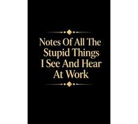 Notes Of All The Stupid Things I See And Hear At Work: 6 x 9 Blank Lined Notebook Journal - Funny Saying Sarcastic Work Gag Gift for Office Coworkers, Colleagues, Employees, Team, Adults, Boss