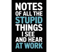 Notes Of All The Stupid Things I See And Hear At Work: 6 x 9 Blank Lined Notebook Journal - Funny Saying Sarcastic Work Gag Gift for Office Coworkers, Colleagues, Employees, Team, Adults, Boss
