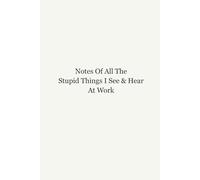 Notes Of All The Stupid Things I See And Hear At Work: 6x9 Blank Lined Notebook, 120 Pages, Funny Office Notebook, Sarcastic Work Journal, Perfect Gag Gift for Coworkers, Employees, Boss, and Friends
