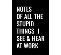 Notes of All the Stupid Things I See & Hear at Work: Funny Employee Notebook | 6 x 9 in | 100 Ruled Pages with Motivational Quotes on Every Page