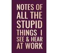 Notes of All the Stupid Things I See & Hear at Work: Funny Work Notebook for Meetings, Coworker Quotes, Daily Notes, Ideas & Observations | 6 x 9 Inches | 100 Ruled Pages