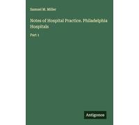 Notes of Hospital Practice. Philadelphia Hospitals: Part 1